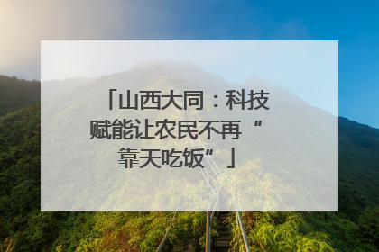山西大同：科技赋能让农民不再“靠天吃饭”