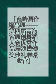 巅峰舞作耀高原——第四届青海省原创舞蹈大赛优秀作品展演暨颁奖典礼璀璨收官