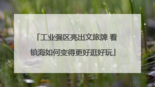 工业强区亮出文旅牌 看镇海如何变得更好逛好玩