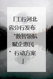 工行河北省分行发布“数智领航 赋企惠民”行动方案