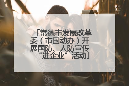常德市发展改革委（市国动办）开展国防、人防宣传“进企业”活动