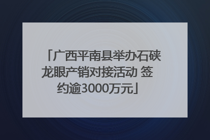 广西平南县举办石硖龙眼产销对接活动 签约逾3000万元