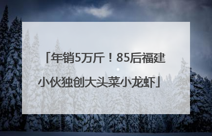 年销5万斤！85后福建小伙独创大头菜小龙虾