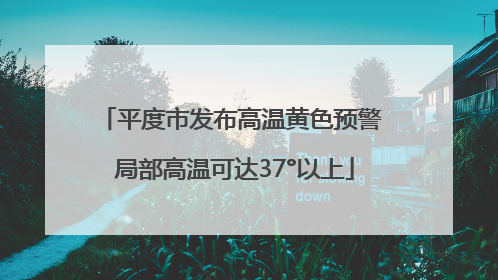 平度市发布高温黄色预警 局部高温可达37°以上
