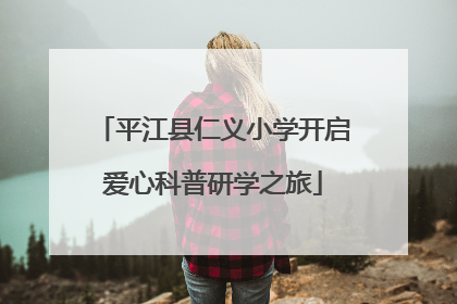 平江县仁义小学开启爱心科普研学之旅
