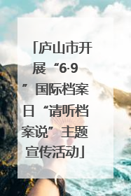 庐山市开展“6·9”国际档案日“请听档案说”主题宣传活动