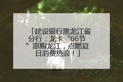 建设银行黑龙江省分行：龙卡“66节”惠购龙江，点燃夏日消费热浪！