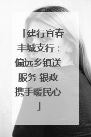 建行宜春丰城支行：偏远乡镇送服务 银政携手暖民心