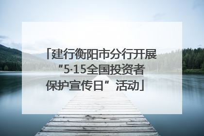 建行衡阳市分行开展“5·15全国投资者保护宣传日”活动