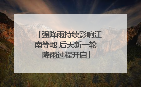 强降雨持续影响江南等地 后天新一轮降雨过程开启