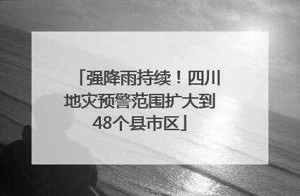 强降雨持续！四川地灾预警范围扩大到48个县市区