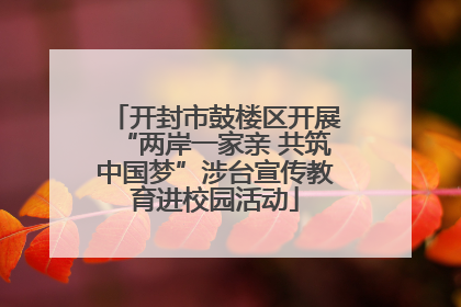 开封市鼓楼区开展“两岸一家亲 共筑中国梦”涉台宣传教育进校园活动