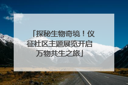 探秘生物奇境！仪征社区主题展览开启万物共生之旅