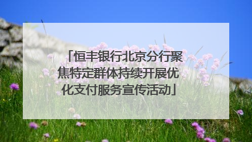 恒丰银行北京分行聚焦特定群体持续开展优化支付服务宣传活动
