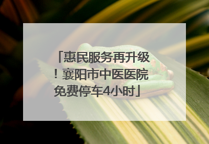 惠民服务再升级！襄阳市中医医院免费停车4小时