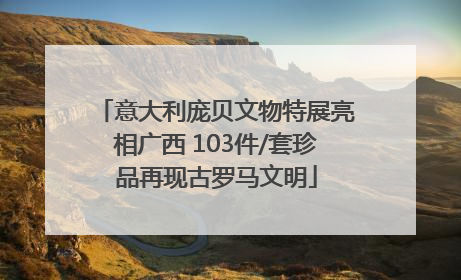 意大利庞贝文物特展亮相广西 103件/套珍品再现古罗马文明