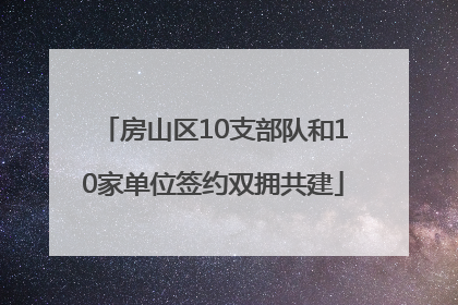 房山区10支部队和10家单位签约双拥共建