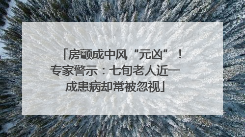 房颤成中风“元凶”！专家警示：七旬老人近一成患病却常被忽视