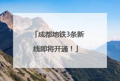 成都地铁3条新线即将开通！
