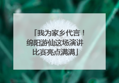 我为家乡代言！绵阳游仙这场演讲比赛亮点满满