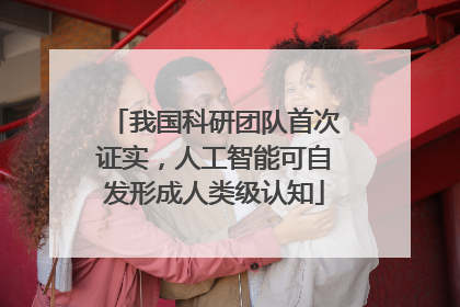 我国科研团队首次证实，人工智能可自发形成人类级认知
