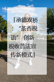 承德双桥：“茶香税语” 创新税收普法宣传新模式