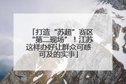 打造“苏超”赛区“第二现场”！江苏这样办好让群众可感可及的实事