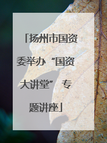 扬州市国资委举办“国资大讲堂” 专题讲座