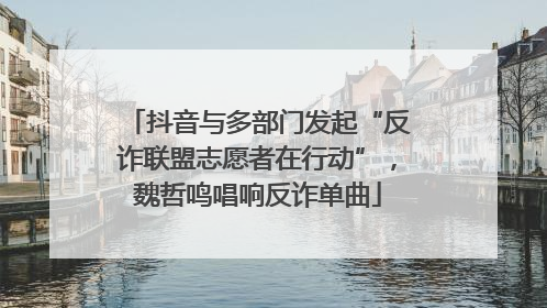 抖音与多部门发起“反诈联盟志愿者在行动”，魏哲鸣唱响反诈单曲