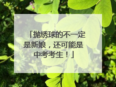 抛绣球的不一定是新娘，还可能是中考考生！