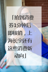 抢到消费券1分钟后即核销，上海长宁还有这些消费新动向