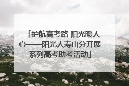 护航高考路 阳光暖人心——阳光人寿山分开展系列高考助考活动
