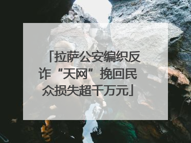 拉萨公安编织反诈“天网”挽回民众损失超千万元