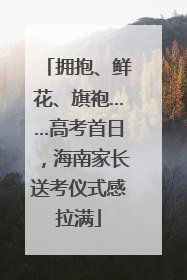 拥抱、鲜花、旗袍……高考首日，海南家长送考仪式感拉满