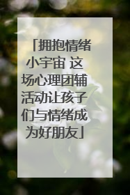 拥抱情绪小宇宙 这场心理团辅活动让孩子们与情绪成为好朋友