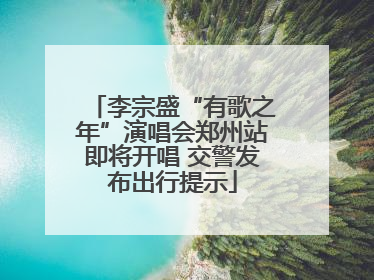 李宗盛“有歌之年”演唱会郑州站即将开唱 交警发布出行提示