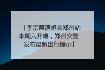 李宗盛演唱会郑州站本周六开唱，郑州交警发布最新出行提示