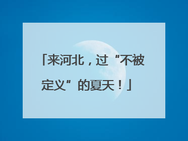 来河北，过“不被定义”的夏天！