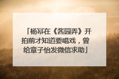 杨幂在《酱园弄》开拍前才知道要唱戏，曾给章子怡发微信求助
