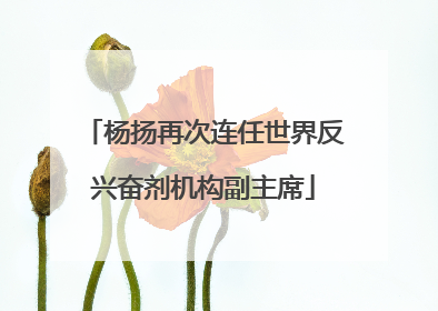 杨扬再次连任世界反兴奋剂机构副主席