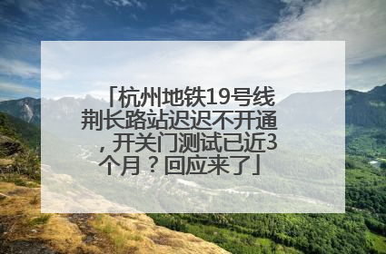 杭州地铁19号线荆长路站迟迟不开通，开关门测试已近3个月？回应来了