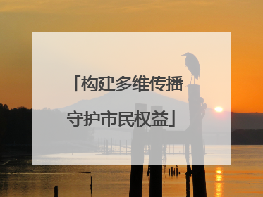 构建多维传播 守护市民权益