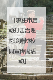 枣庄市启动打击治理跨境赌博校园宣传周活动