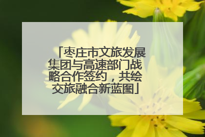 枣庄市文旅发展集团与高速部门战略合作签约，共绘交旅融合新蓝图