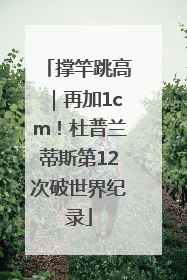 撑竿跳高｜再加1cm！杜普兰蒂斯第12次破世界纪录