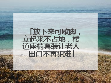 放下来可歇脚，立起来不占地，楼道座椅套装让老人出门不再犯难