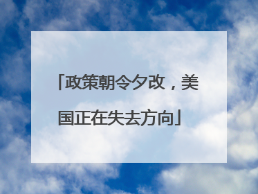 政策朝令夕改，美国正在失去方向