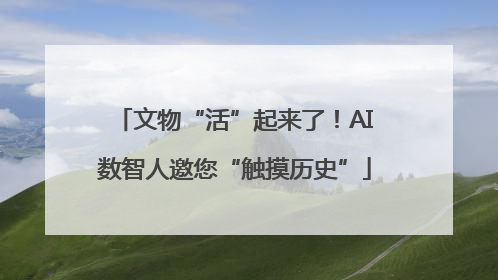 文物“活”起来了！AI数智人邀您“触摸历史”