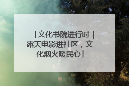 文化书院进行时｜露天电影进社区，文化烟火暖民心