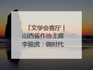 文学会客厅｜山西省作协主席李骏虎：做时代的在场者